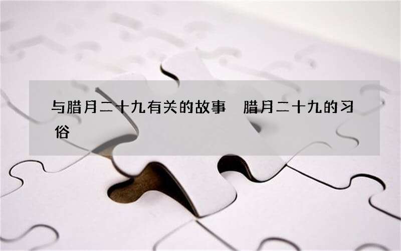 与腊月二十九有关的故事 腊月二十九的习俗